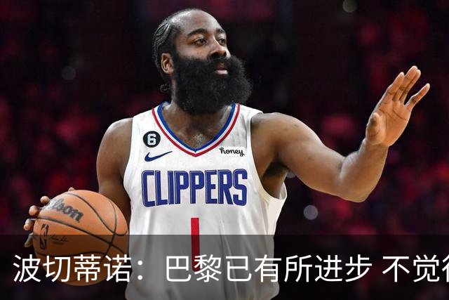 波切蒂诺：巴黎已有所进步 不觉得球队缺乏控制